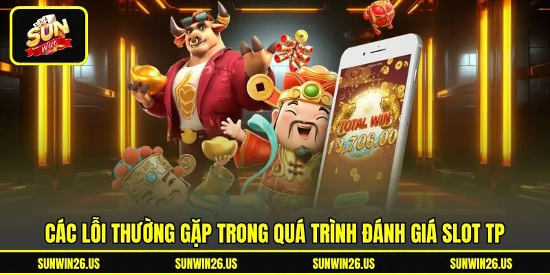Các lỗi thường gặp trong quá trình đánh giá slot TP